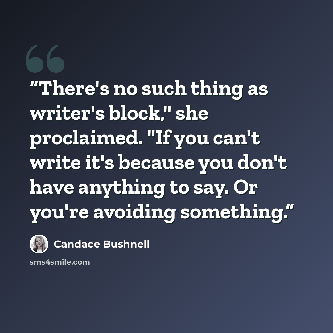 “There's no such thing as writer's block," she proclaimed. "If you can't write it's because you don't have anything to say. Or you're avoiding something.” quote by Candace Bushnell