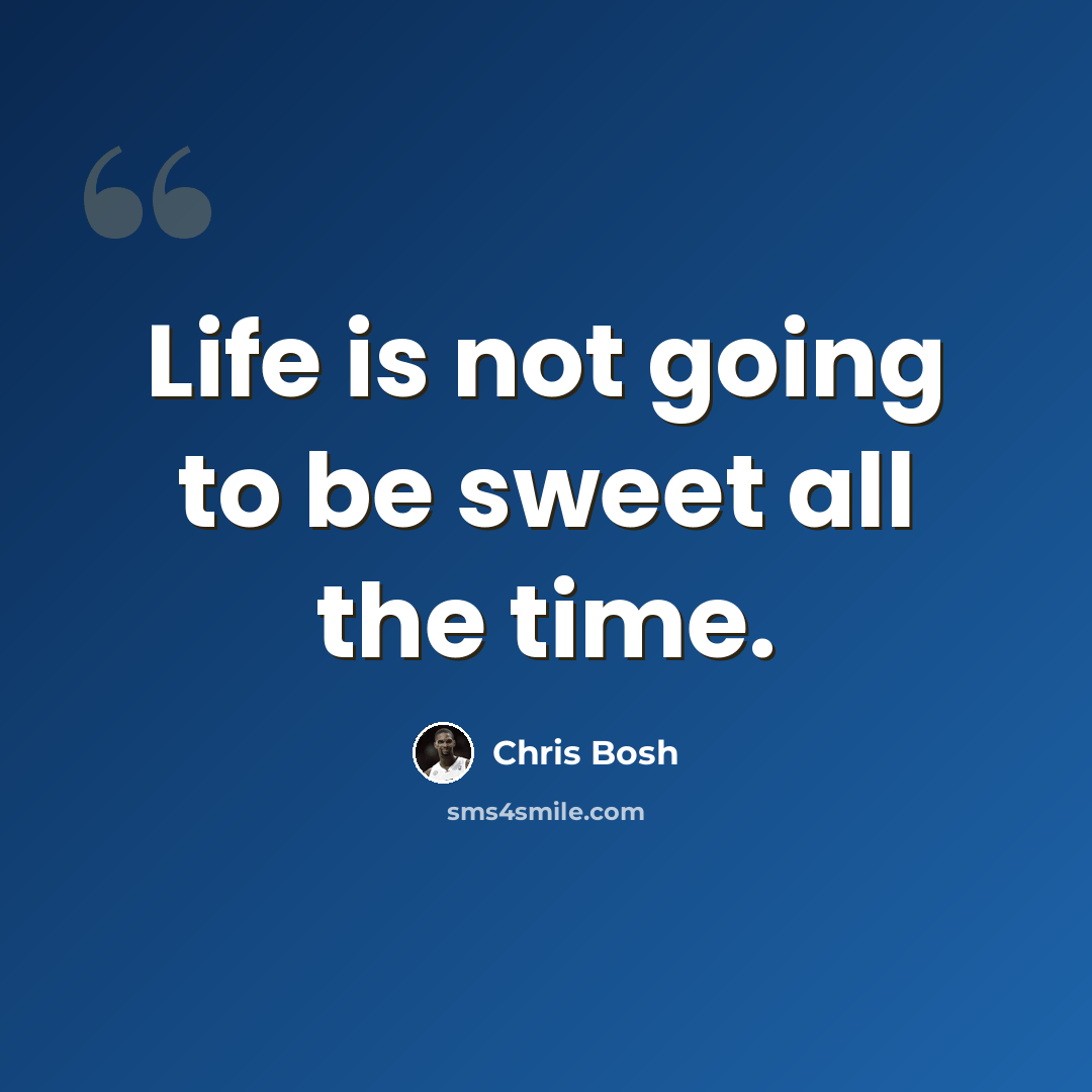 “Life is not going to be sweet all the time.” quote by Chris Bosh