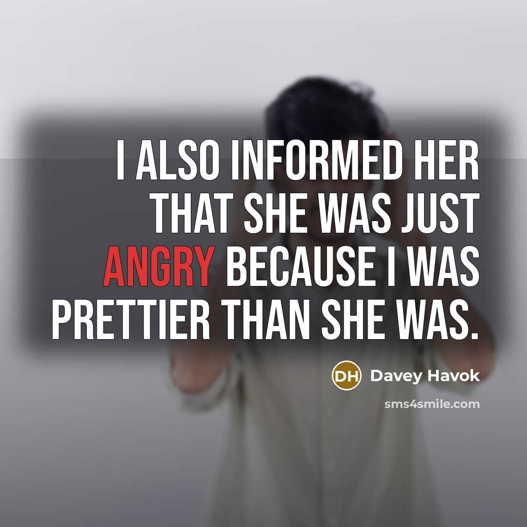 “I also informed her that she was just angry because I was prettier than she was.” quote by Davey Havok