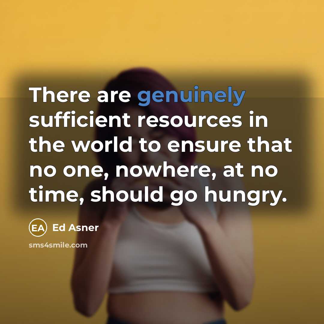 “There are genuinely sufficient resources in the world to ensure that no one, nowhere, at no time, should go hungry.” quote by Ed Asner