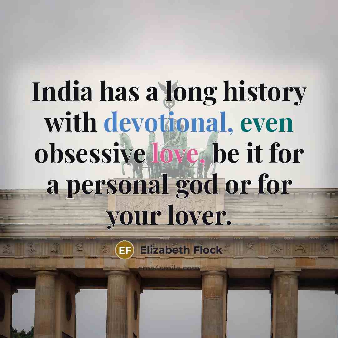 “India has a long history with devotional, even obsessive love, be it for a personal god or for your lover.” quote by Elizabeth Flock
