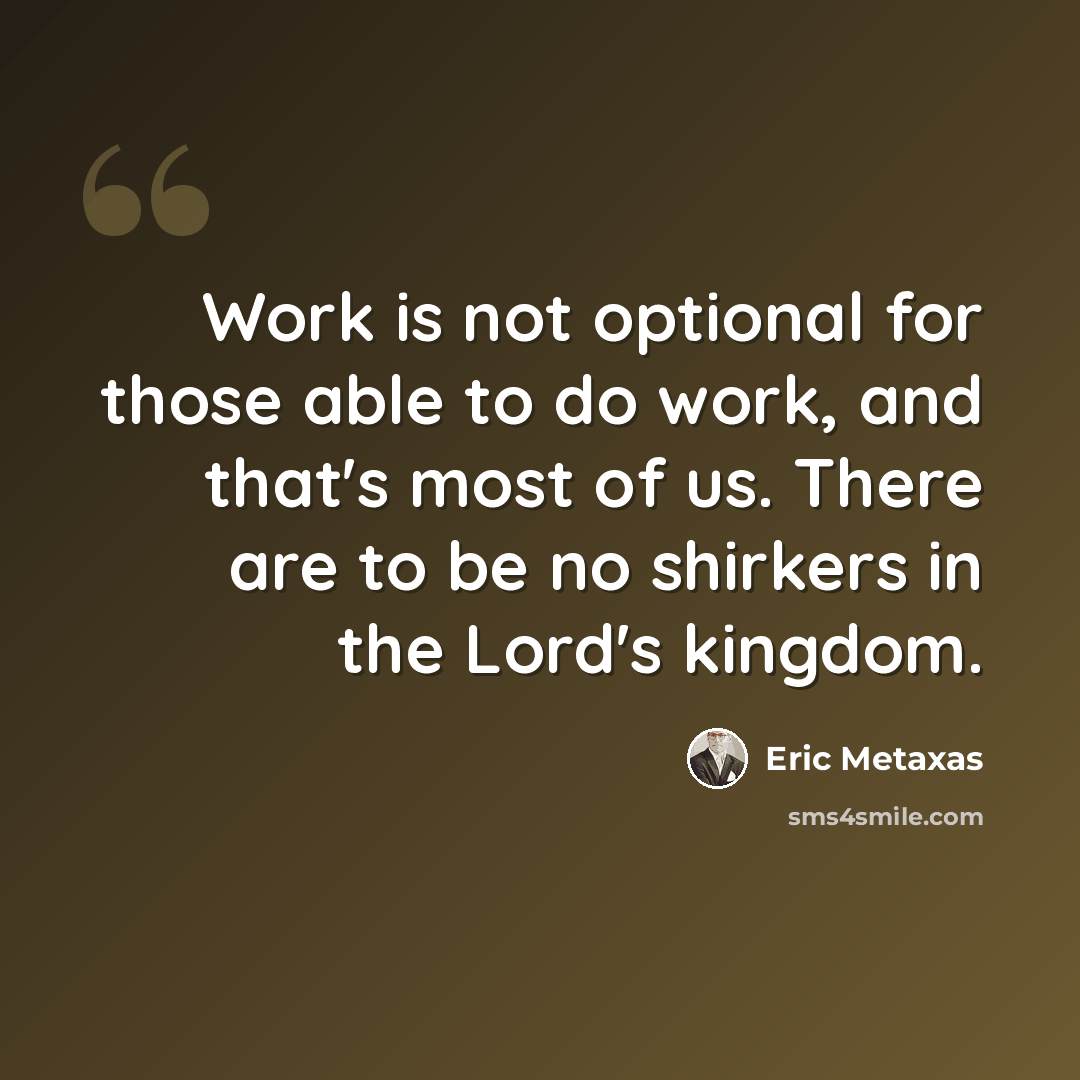 “Work is not optional for those able to do work, and that's most of us. There are to be no shirkers in the Lord's kingdom.” quote by Eric Metaxas