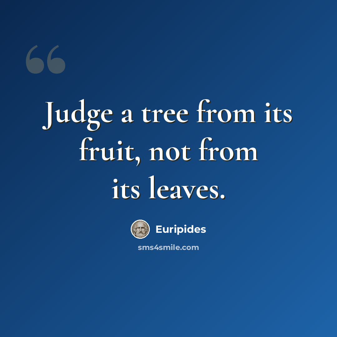 “Judge a tree from its fruit, not from its leaves.” quote by Euripides
