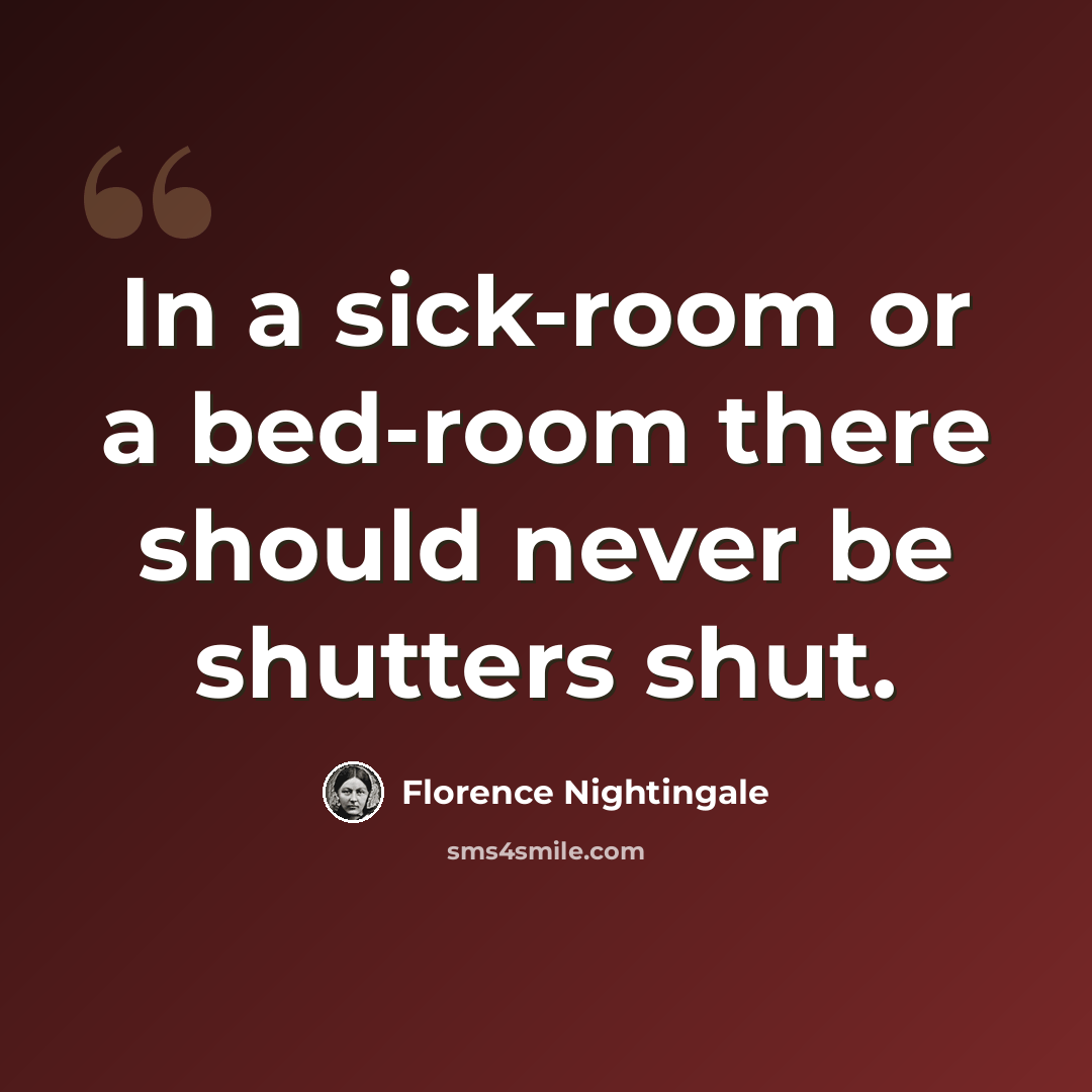 “In a sick-room or a bed-room there should never be shutters shut.” quote by Florence Nightingale