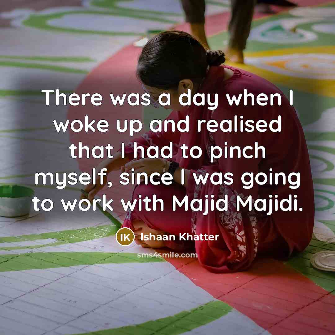 “There was a day when I woke up and realised that I had to pinch myself, since I was going to work with Majid Majidi.” quote by Ishaan Khatter