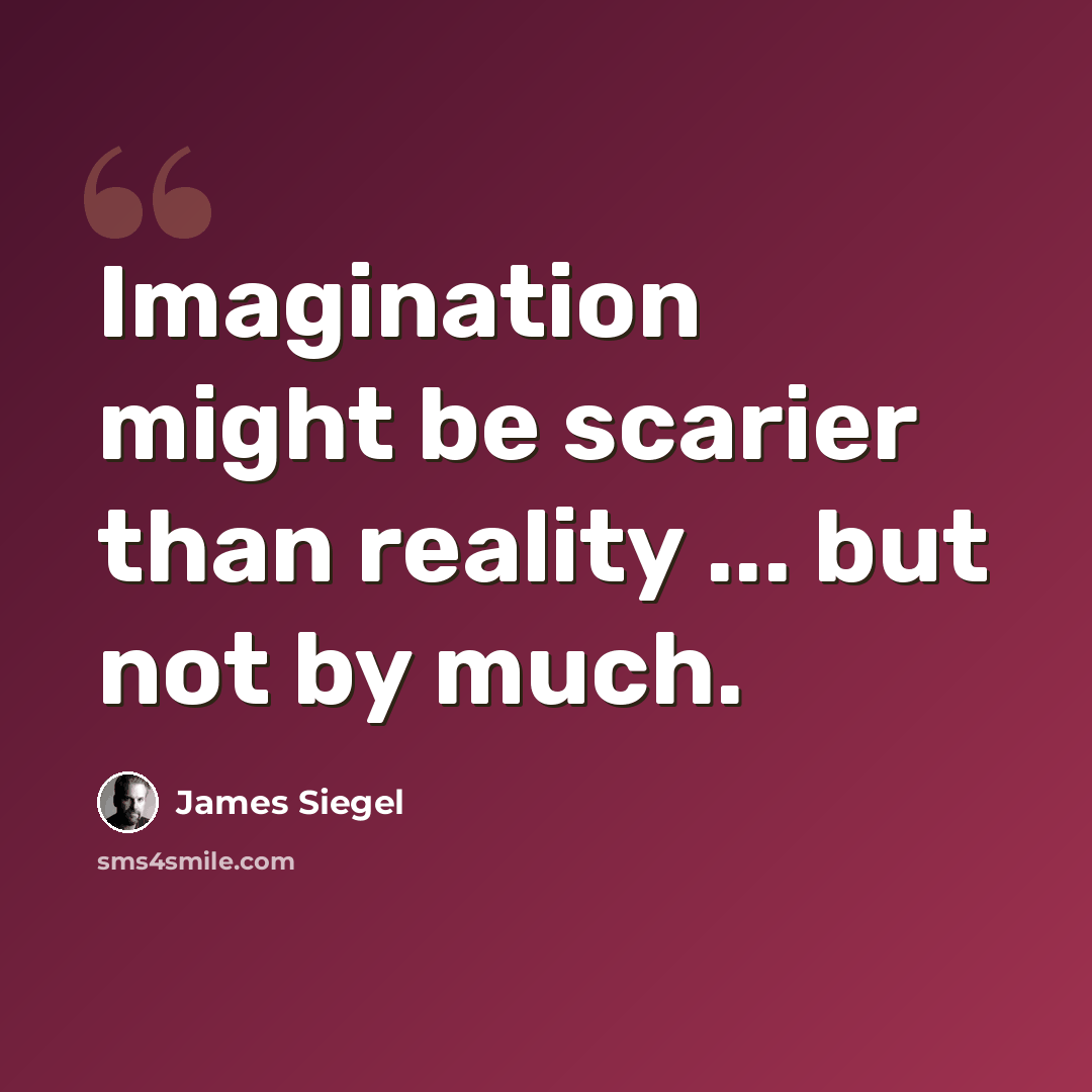 “Imagination might be scarier than reality ... but not by much.” quote by James Siegel