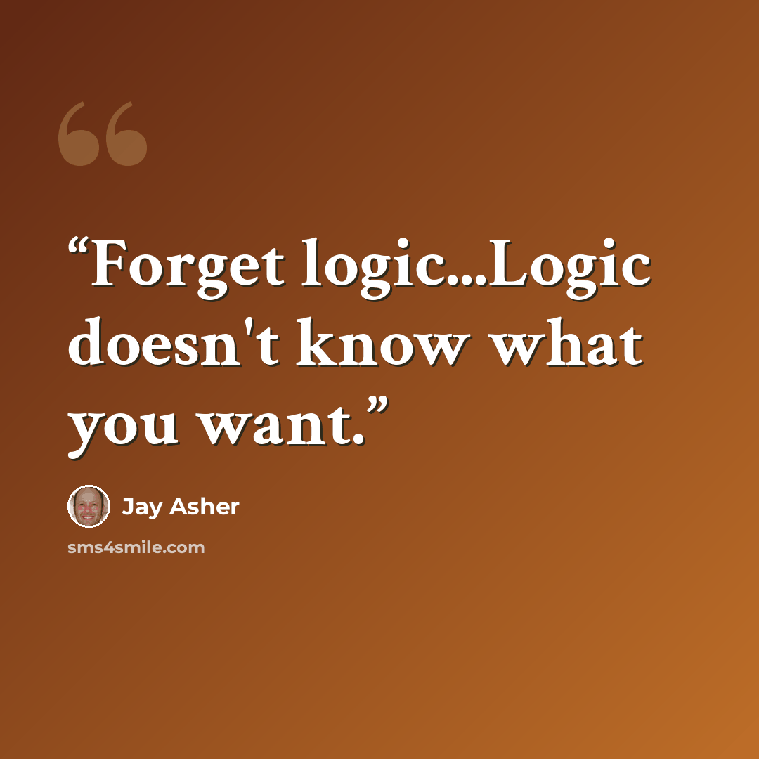 “Forget logic...Logic doesn't know what you want.” quote by Jay Asher