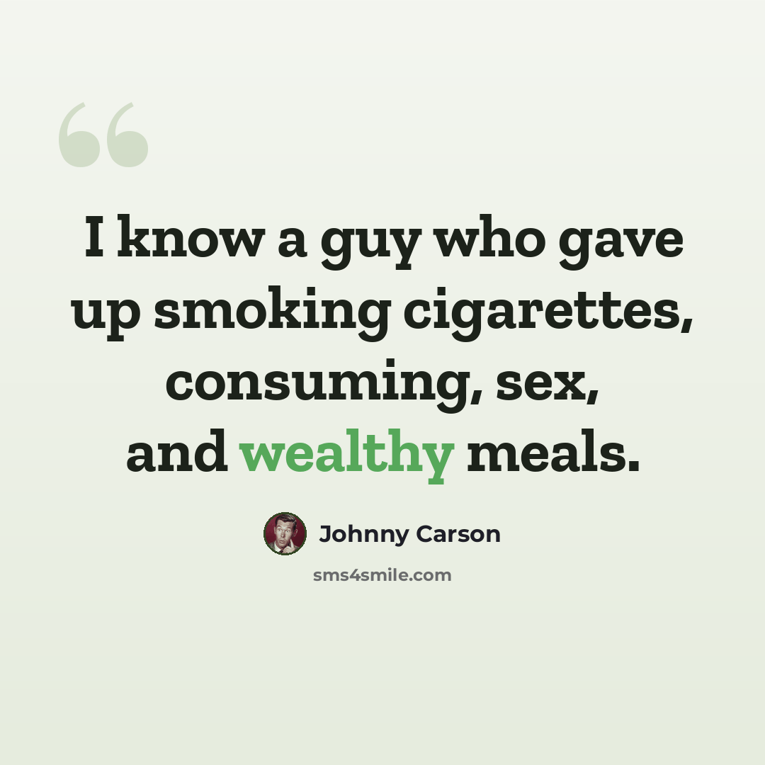 “I know a guy who gave up smoking cigarettes, consuming, sex, and wealthy meals.” quote by Johnny Carson