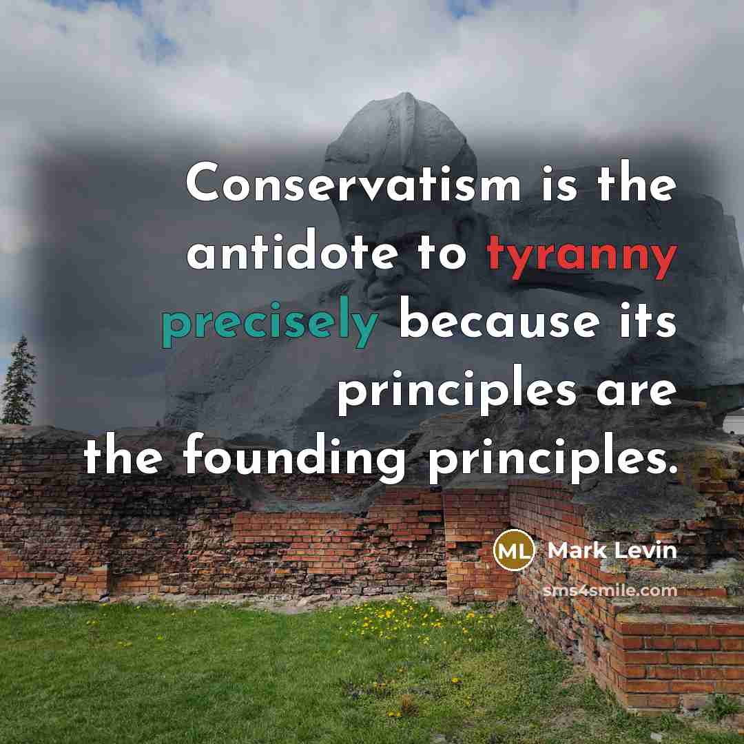“Conservatism is the antidote to tyranny precisely because its principles are the founding principles.” quote by Mark Levin