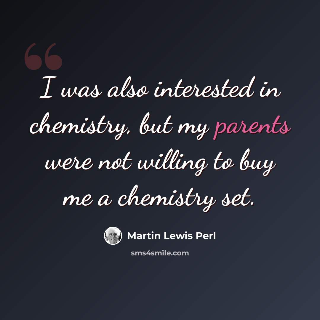 “I was also interested in chemistry, but my parents were not willing to buy me a chemistry set.” quote by Martin Lewis Perl