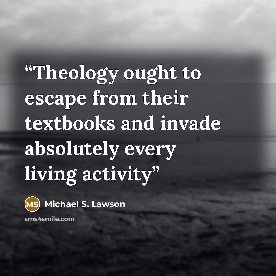 “Theology ought to escape from their textbooks and invade absolutely every living activity” quote by Michael S. Lawson