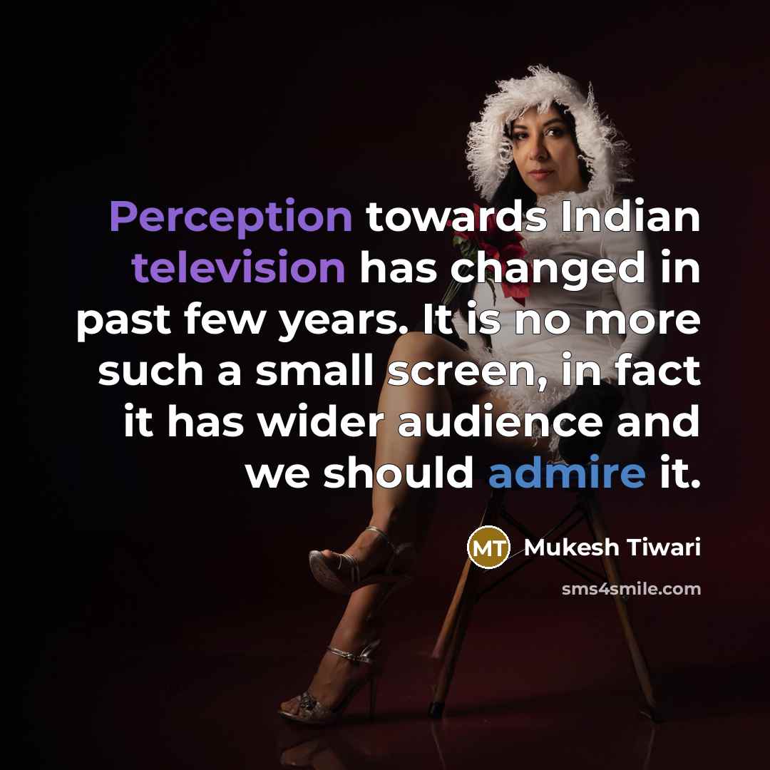 “Perception towards Indian television has changed in past few years. It is no more such a small screen, in fact it has wider audience and we should admire it.” quote by Mukesh Tiwari