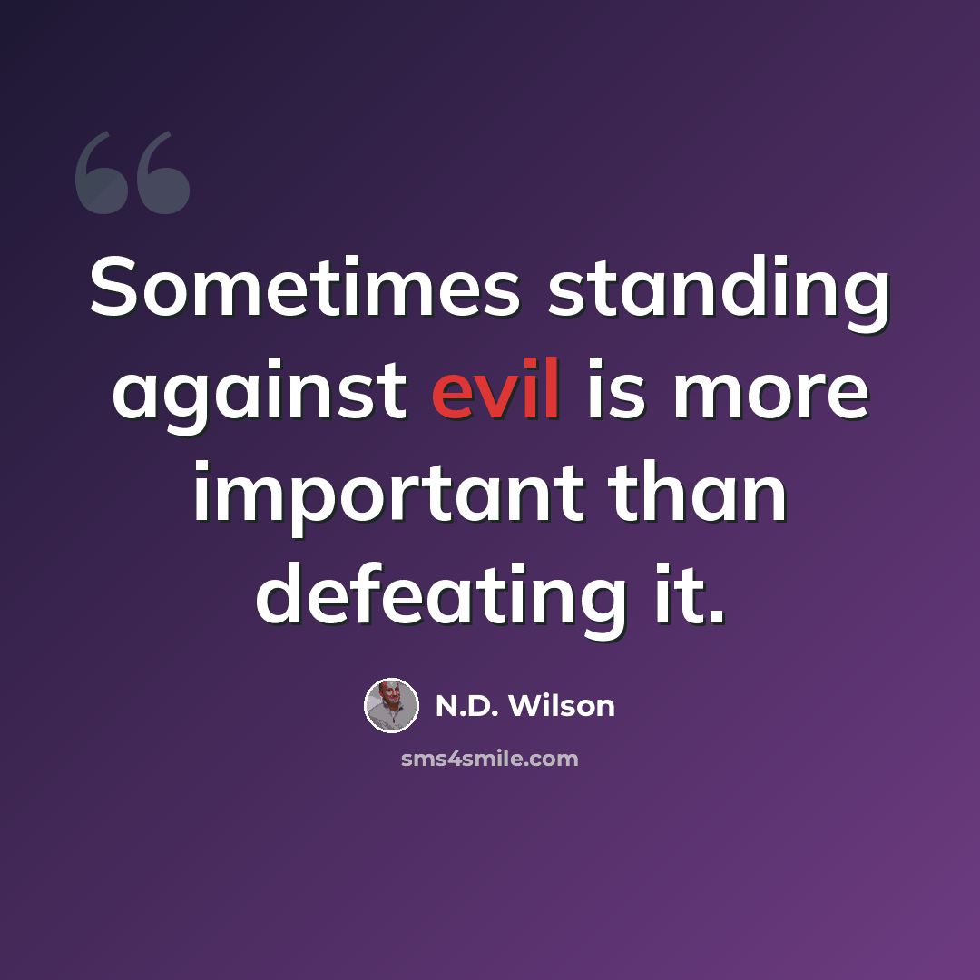 “Sometimes standing against evil is more important than defeating it.” quote by N.D. Wilson