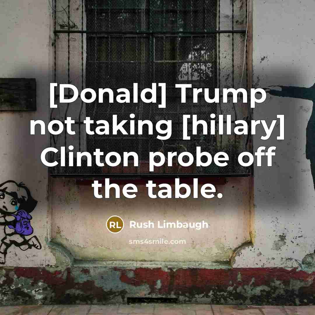 “[Donald] Trump not taking [hillary] Clinton probe off the table.” quote by Rush Limbaugh