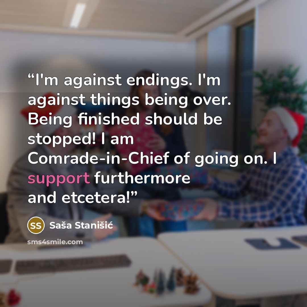 “I'm against endings. I'm against things being over. Being finished should be stopped! I am Comrade-in-Chief of going on. I support furthermore and etcetera!” quote by Saša Stanišić