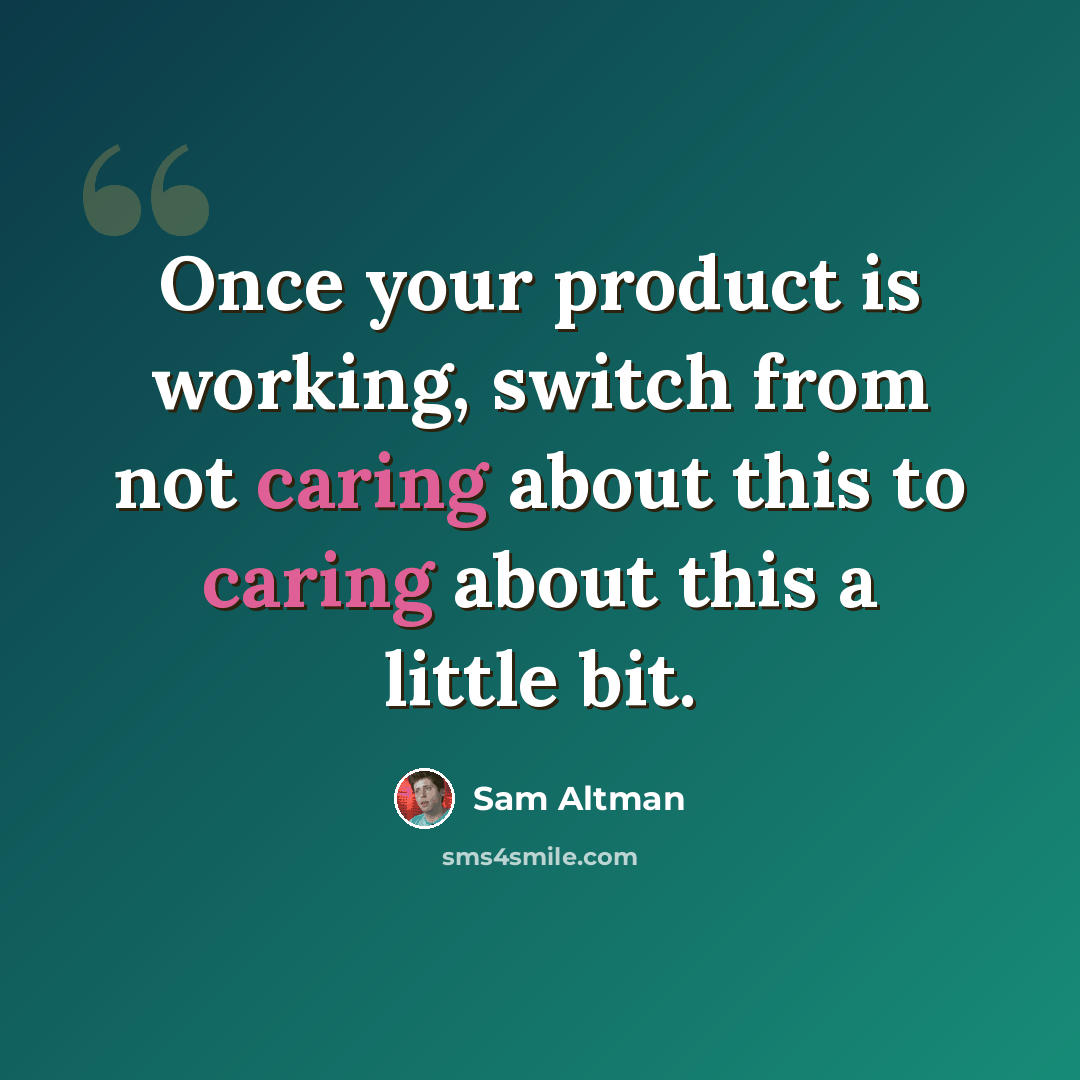 “Once your product is working, switch from not caring about this to caring about this a little bit.” quote by Sam Altman