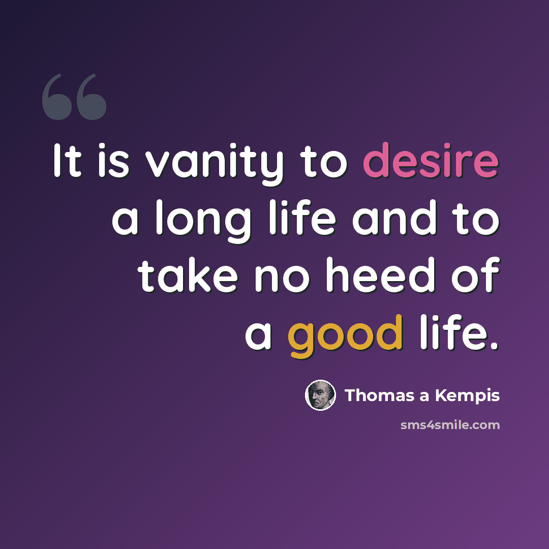 “It is vanity to desire a long life and to take no heed of a good life.” quote by Thomas a Kempis
