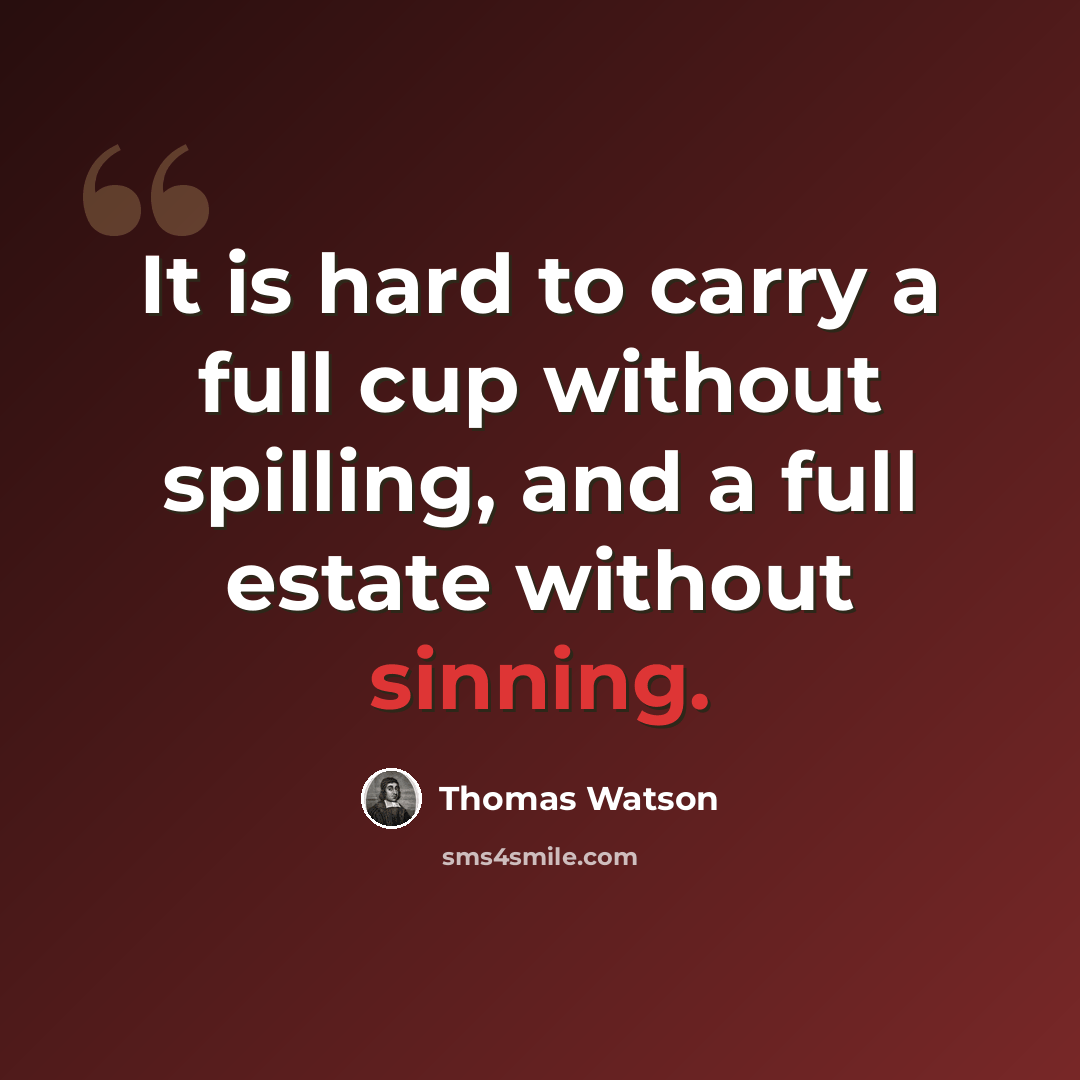 “It is hard to carry a full cup without spilling, and a full estate without sinning.” quote by Thomas Watson