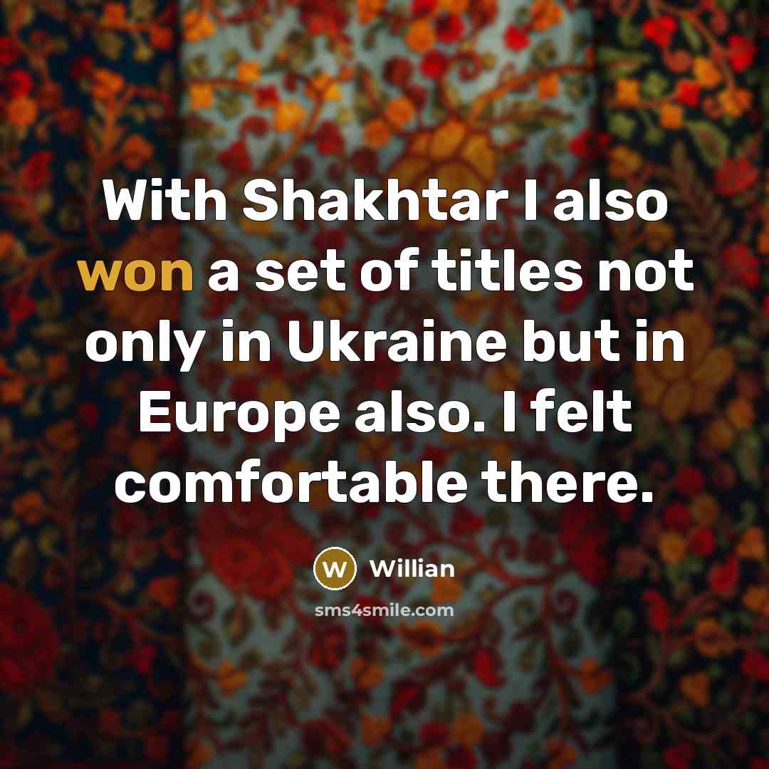 “With Shakhtar I also won a set of titles not only in Ukraine but in Europe also. I felt comfortable there.” quote by Willian