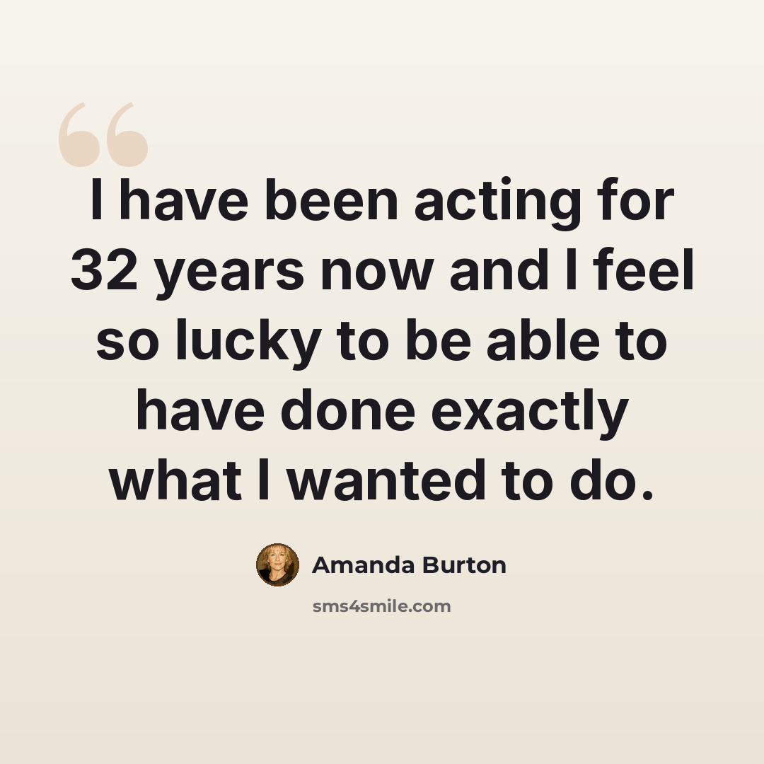 “I have been acting for 32 years now and I feel so lucky to be able to have done exactly what I wanted to do.” quote by Amanda Burton