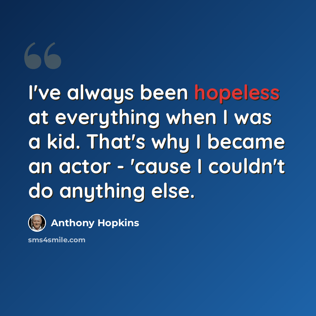 “I've always been hopeless at everything when I was a kid. That's why I became an actor - 'cause I couldn't do anything else.” quote by Anthony Hopkins