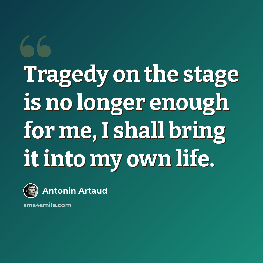 “Tragedy on the stage is no longer enough for me, I shall bring it into my own life.” quote by Antonin Artaud