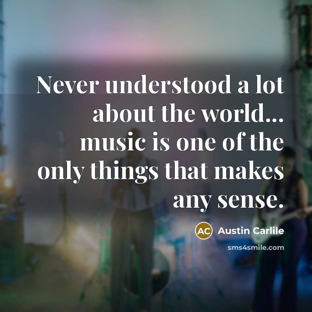 “Never understood a lot about the world... music is one of the only things that makes any sense.” quote by Austin Carlile