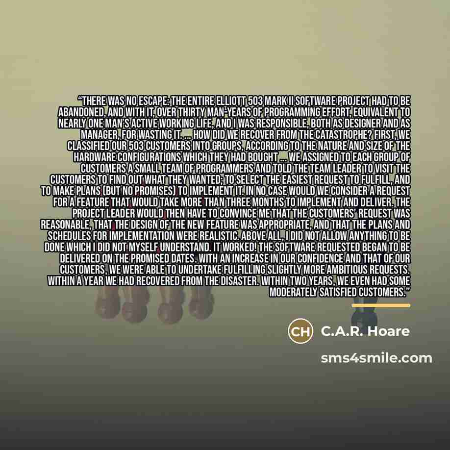 “There was no escape: The entire Elliott 503 Mark II software project had to be abandoned, and with it, over thirty man-years of programming effort, equivalent to nearly one man’s active working life, and I was responsible, both as designer and as manager, for wasting it. ... How did we recover…” quote by C.A.R. Hoare
