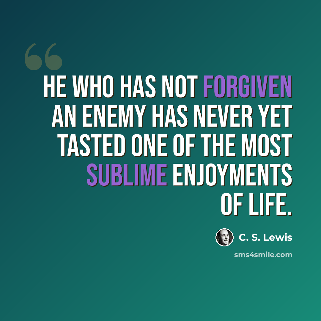 “He who has not forgiven an enemy has never yet tasted one of the most sublime enjoyments of life.” quote by C. S. Lewis