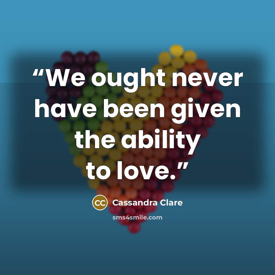 “We ought never have been given the ability to love.” quote by Cassandra Clare