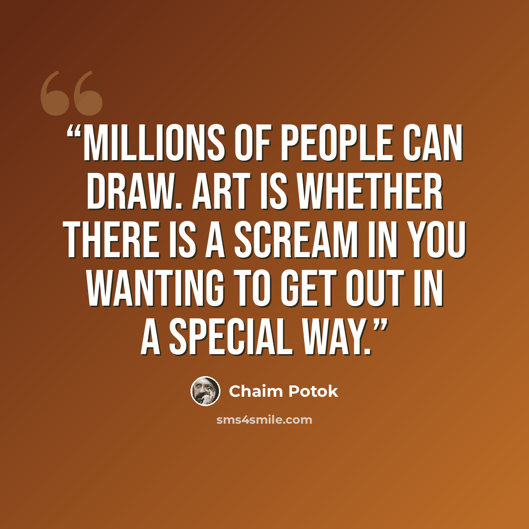 “Millions of people can draw. Art is whether there is a scream in you wanting to get out in a special way.” quote by Chaim Potok