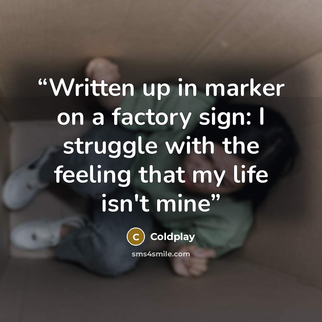 “Written up in marker on a factory sign: I struggle with the feeling that my life isn't mine” quote by Coldplay