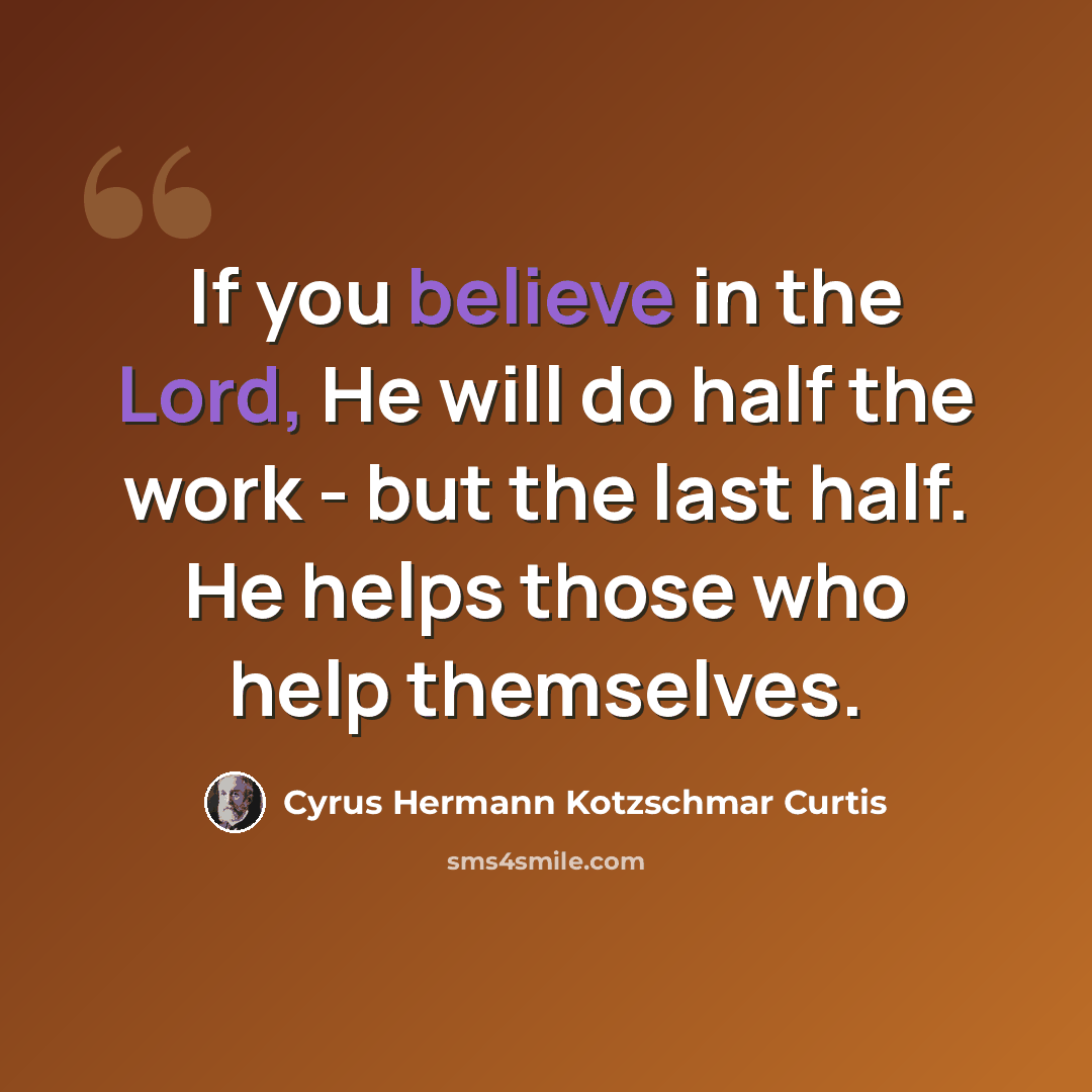 “If you believe in the Lord, He will do half the work - but the last half. He helps those who help themselves.” quote by Cyrus Hermann Kotzschmar Curtis