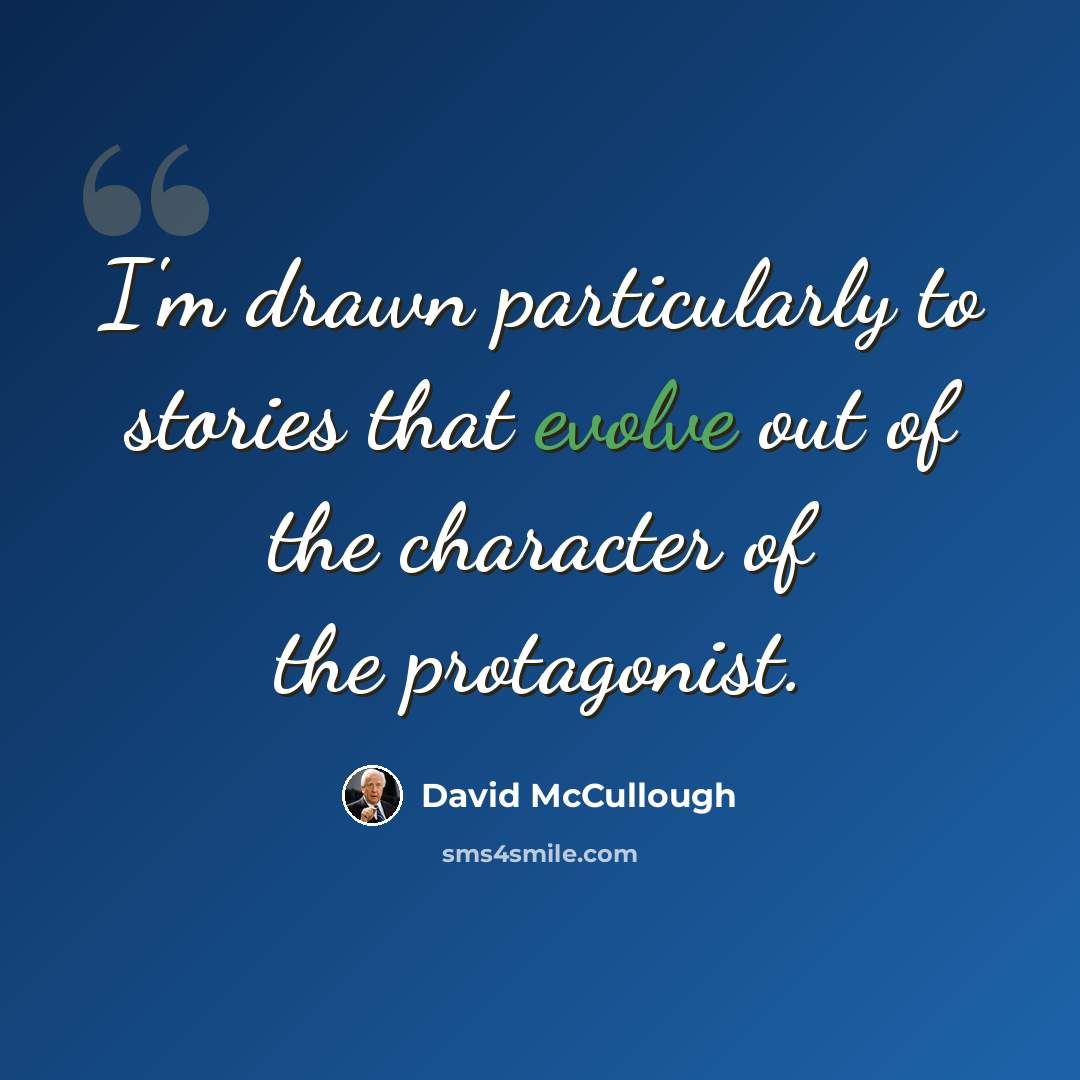 “I'm drawn particularly to stories that evolve out of the character of the protagonist.” quote by David McCullough