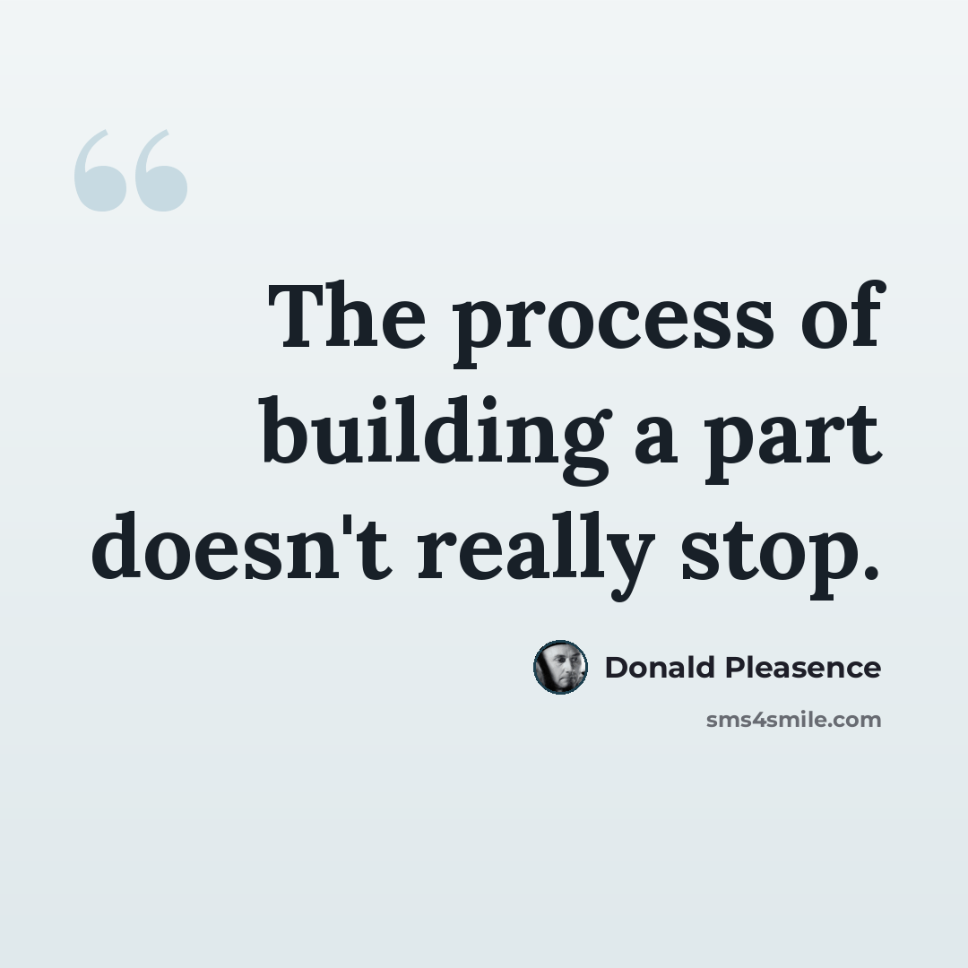 “The process of building a part doesn't really stop.” quote by Donald Pleasence