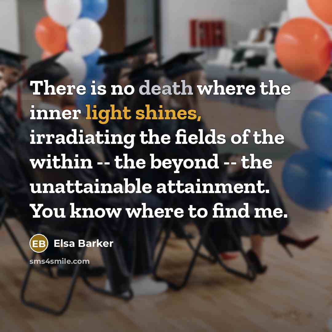 “There is no death where the inner light shines, irradiating the fields of the within -- the beyond -- the unattainable attainment. You know where to find me.” quote by Elsa Barker