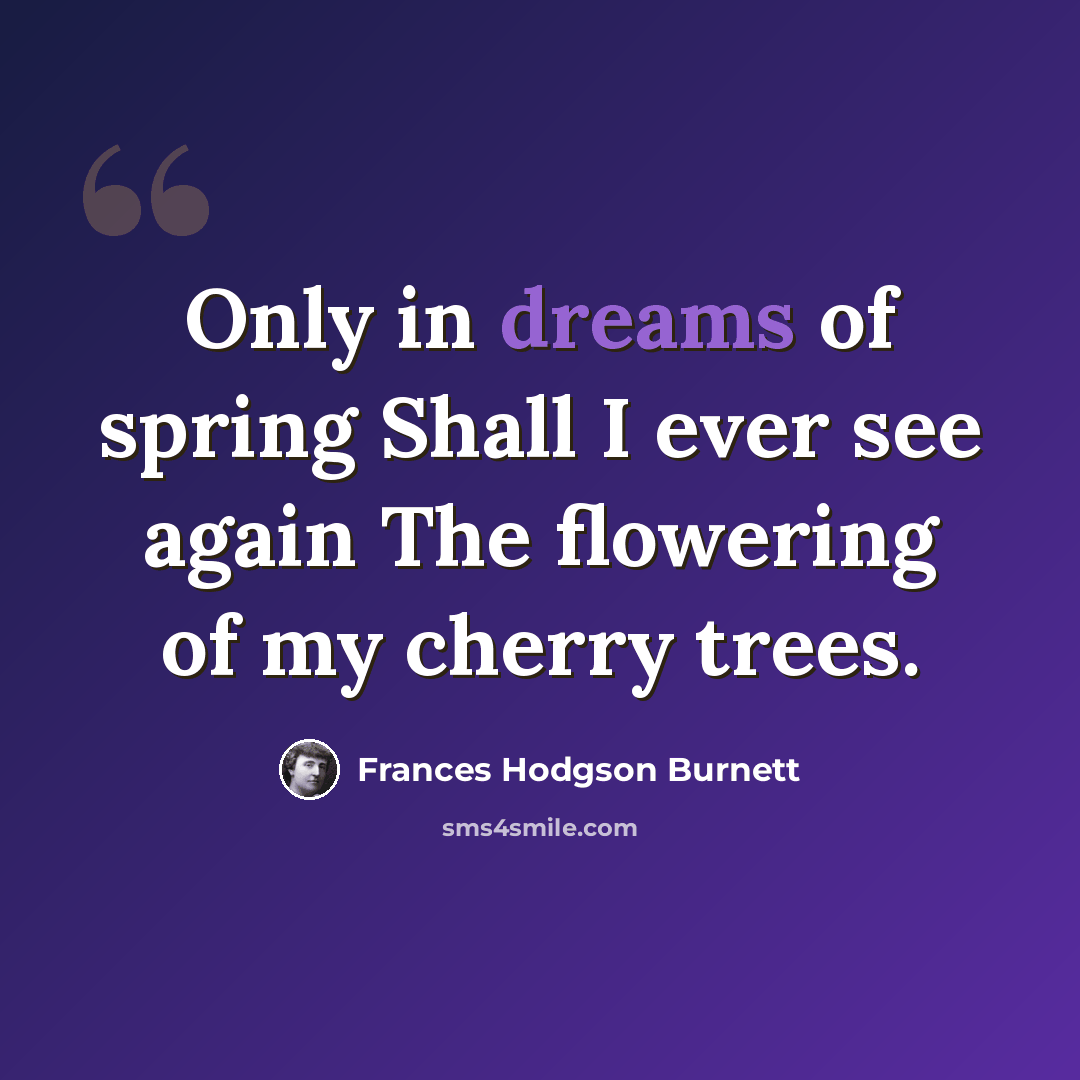 “Only in dreams of spring Shall I ever see again The flowering of my cherry trees.” quote by Frances Hodgson Burnett