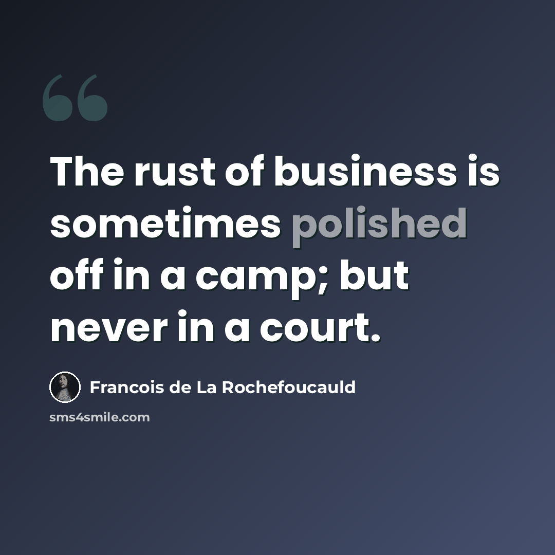 “The rust of business is sometimes polished off in a camp; but never in a court.” quote by Francois de La Rochefoucauld