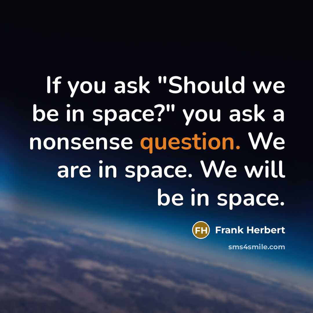 “If you ask "Should we be in space?" you ask a nonsense question. We are in space. We will be in space.” quote by Frank Herbert
