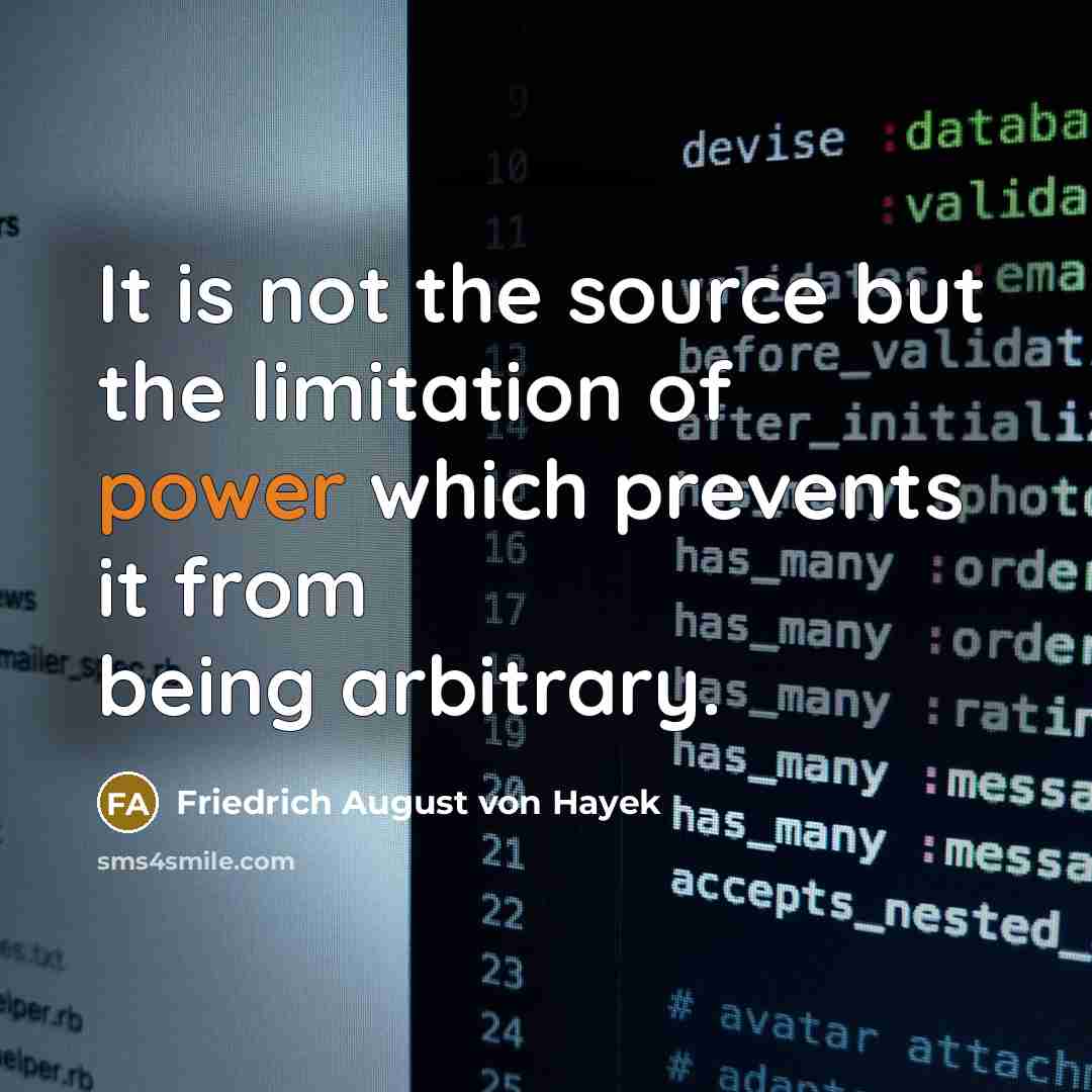“It is not the source but the limitation of power which prevents it from being arbitrary.” quote by Friedrich August von Hayek