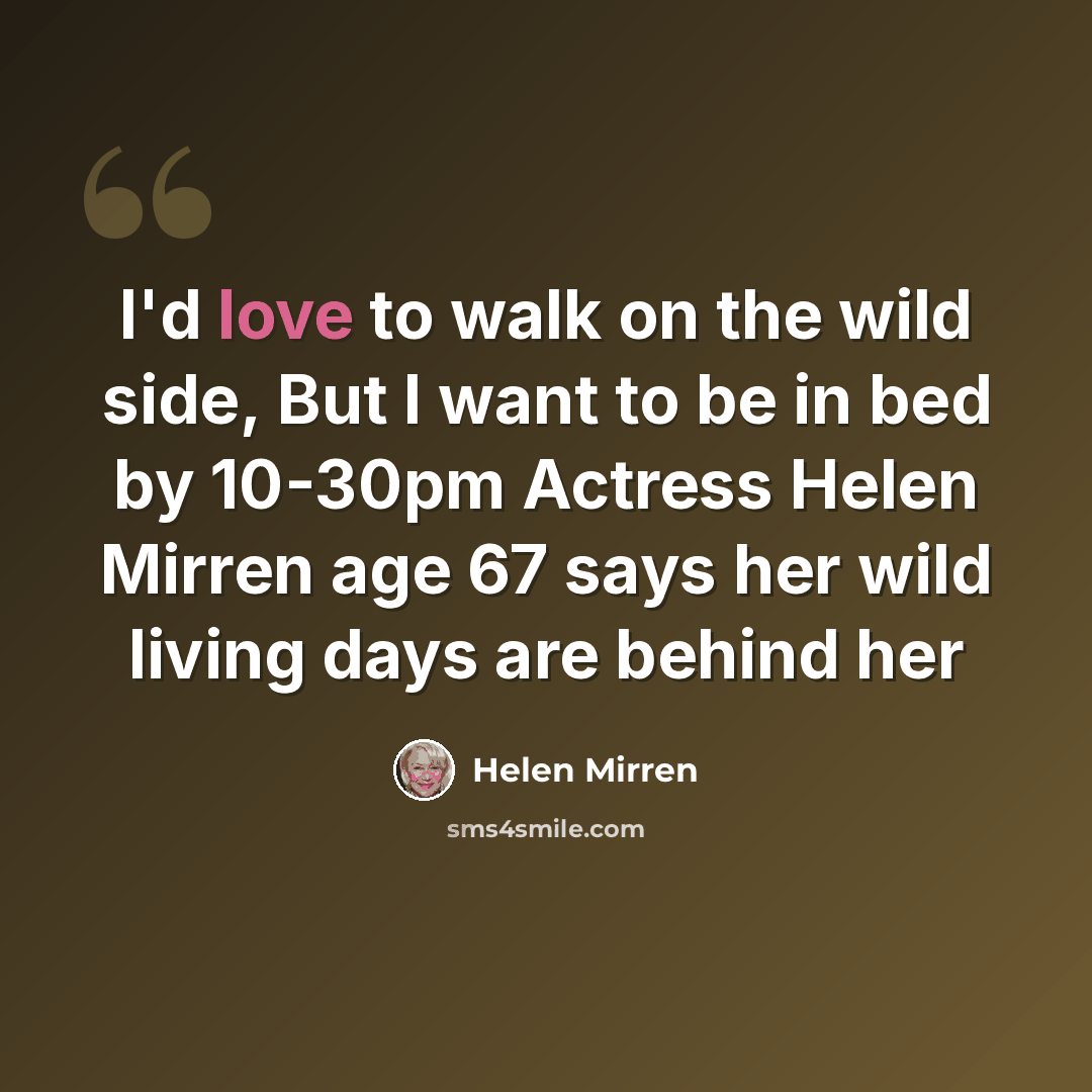 “I'd love to walk on the wild side, But I want to be in bed by 10-30pm Actress Helen Mirren age 67 says her wild living days are behind her” quote by Helen Mirren