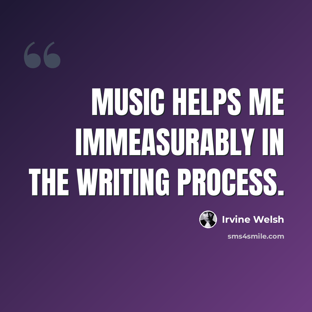 “Music helps me immeasurably in the writing process.” quote by Irvine Welsh