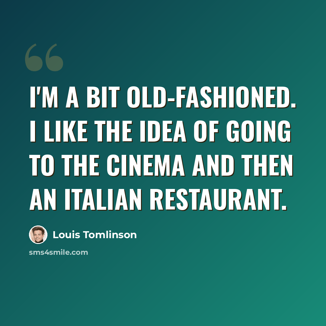“I'm a bit old-fashioned. I like the idea of going to the cinema and then an Italian restaurant.” quote by Louis Tomlinson