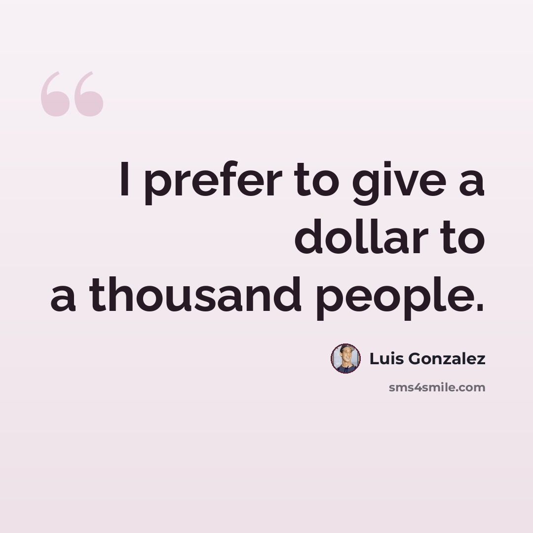 “I prefer to give a dollar to a thousand people.” quote by Luis Gonzalez