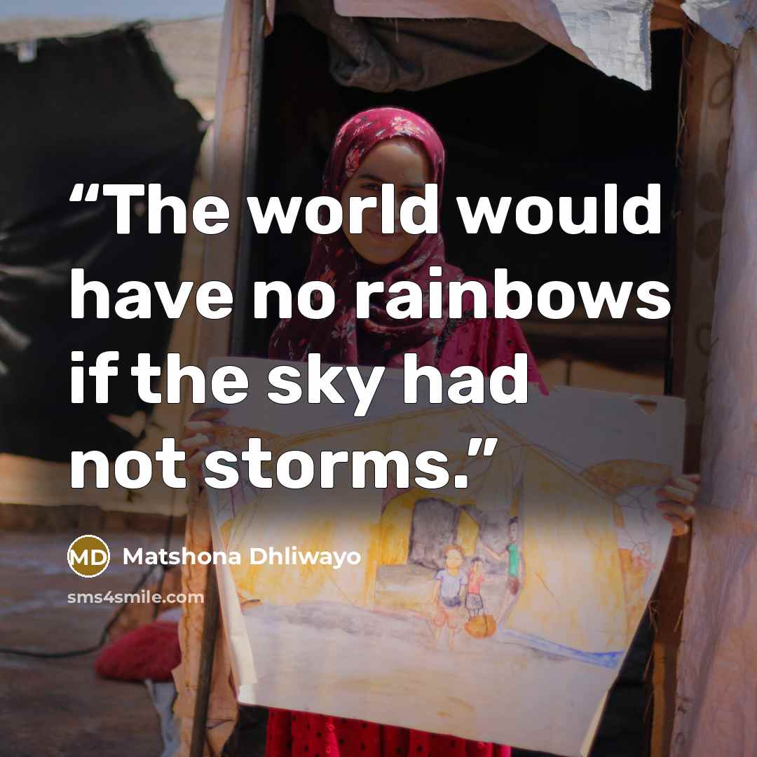 “The world would have no rainbows if the sky had not storms.” quote by Matshona Dhliwayo