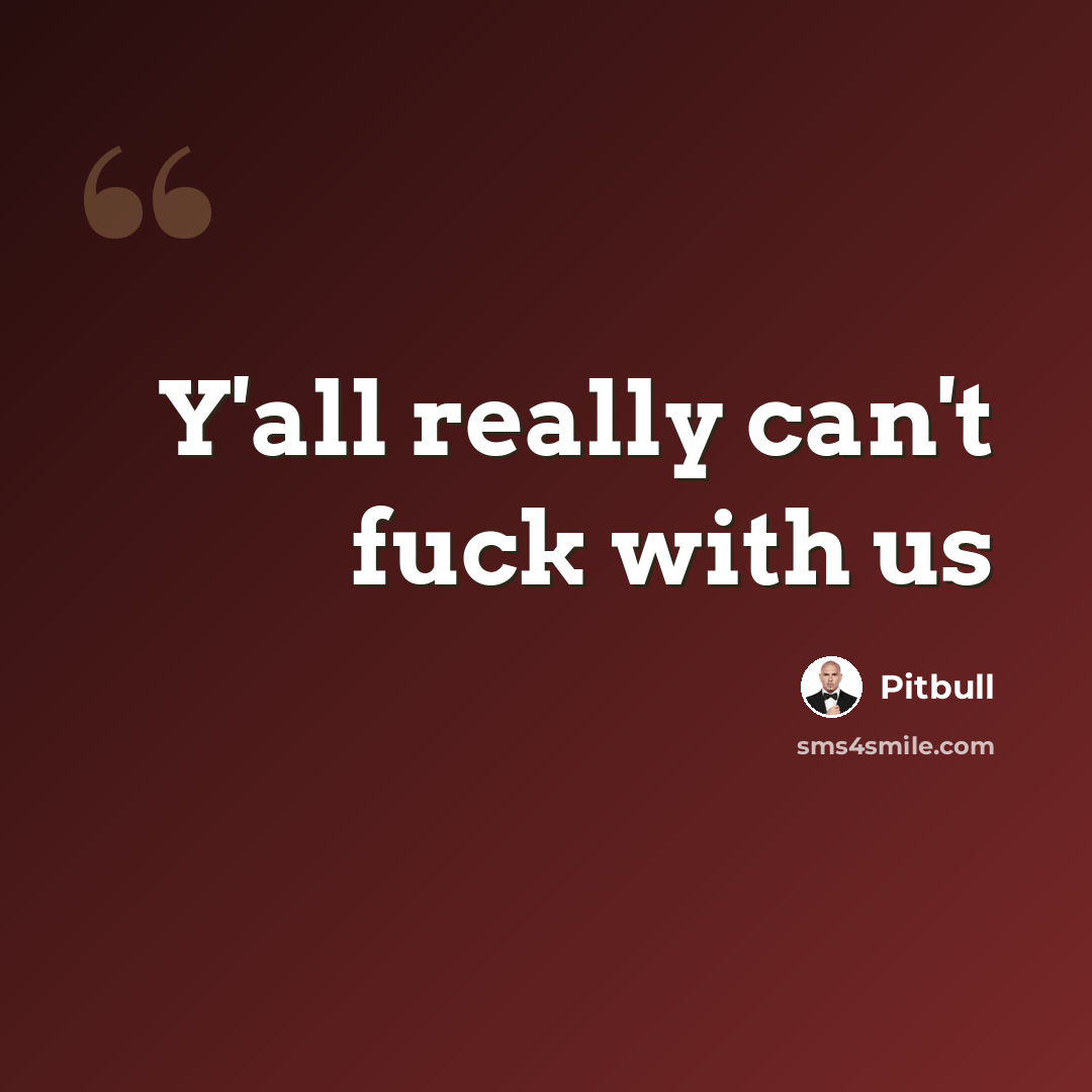 “Y'all really can't fuck with us” quote by Pitbull