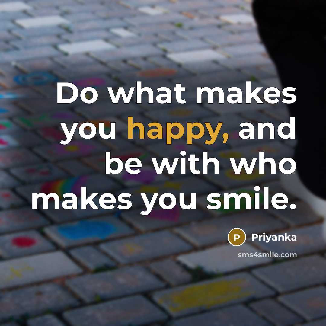 “Do what makes you happy, and be with who makes you smile.” quote by Priyanka