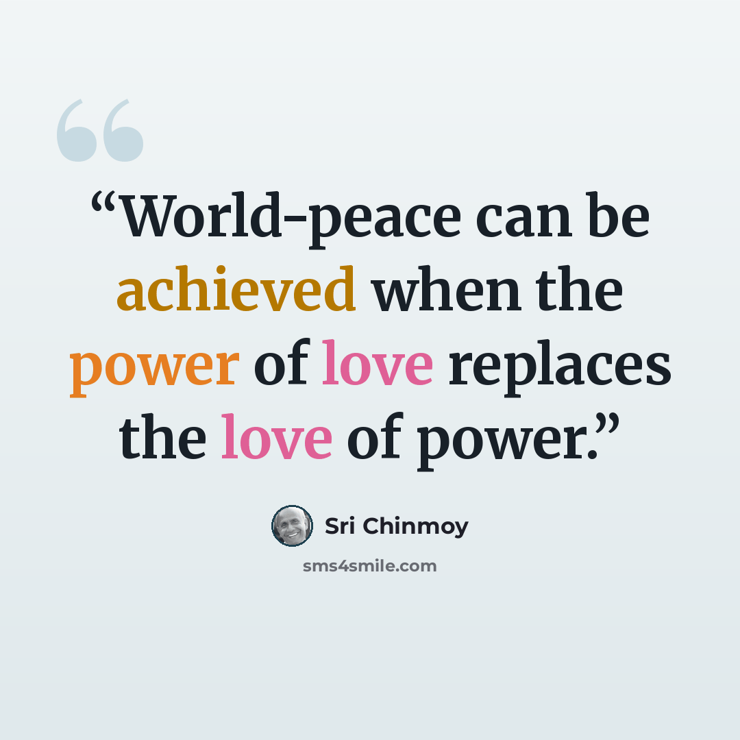 “World-peace can be achieved when the power of love replaces the love of power.” quote by Sri Chinmoy