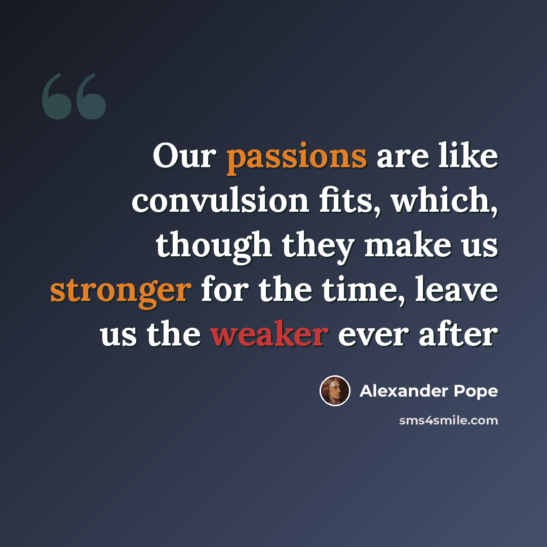 “Our passions are like convulsion fits, which, though they make us stronger for the time, leave us the weaker ever after” quote by Alexander Pope