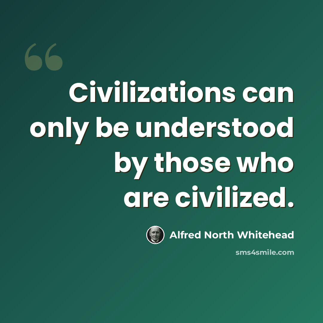 “Civilizations can only be understood by those who are civilized.” quote by Alfred North Whitehead
